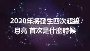 2020年將發生四次超級月亮 首次是什麼時候