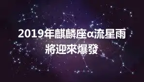 2019年麒麟座α流星雨將迎來爆發