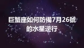 巨蟹座如何防備7月26號的水星逆行