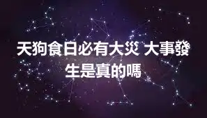 天狗食日必有大災 大事發生是真的嗎