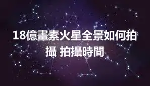 18億畫素火星全景如何拍攝 拍攝時間