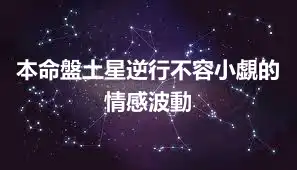 本命盤土星逆行不容小覷的情感波動