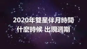2020年雙星伴月時間 什麼時候 出現週期