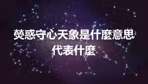 熒惑守心天象是什麼意思 代表什麼