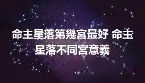 命主星落第幾宮最好 命主星落不同宮意義