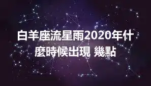 白羊座流星雨2020年什麼時候出現 幾點