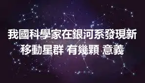 我國科學家在銀河系發現新移動星群 有幾顆 意義
