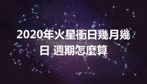 2020年火星衝日幾月幾日 週期怎麼算