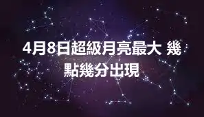 4月8日超級月亮最大 幾點幾分出現
