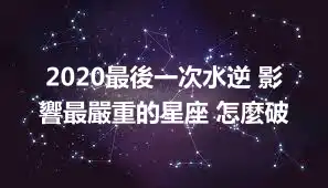 2020最後一次水逆 影響最嚴重的星座 怎麼破