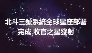 北斗三號系統全球星座部署完成 收官之星發射