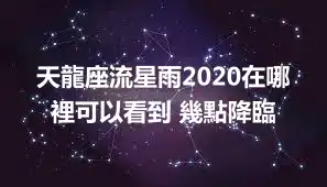 天龍座流星雨2020在哪裡可以看到 幾點降臨