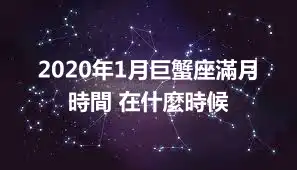 2020年1月巨蟹座滿月時間 在什麼時候