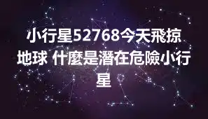 小行星52768今天飛掠地球 什麼是潛在危險小行星