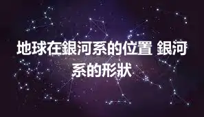 地球在銀河系的位置 銀河系的形狀