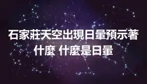 石家莊天空出現日暈預示著什麼 什麼是日暈