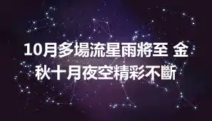 10月多場流星雨將至 金秋十月夜空精彩不斷