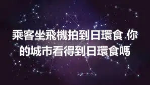 乘客坐飛機拍到日環食 你的城市看得到日環食嗎