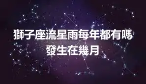 獅子座流星雨每年都有嗎 發生在幾月