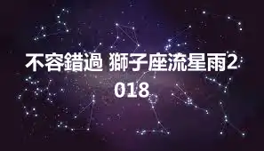 不容錯過 獅子座流星雨2018