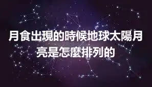 月食出現的時候地球太陽月亮是怎麼排列的