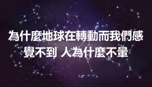 為什麼地球在轉動而我們感覺不到 人為什麼不暈