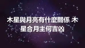 木星與月亮有什麼關係 木星合月主何吉凶