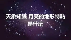 天象知識 月亮的地形特點是什麼