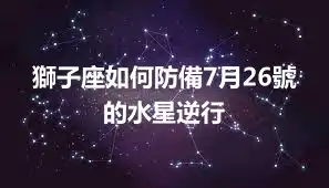 獅子座如何防備7月26號的水星逆行
