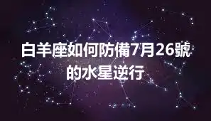 白羊座如何防備7月26號的水星逆行