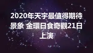 2020年天宇最值得期待景象 金環日食奇觀21日上演