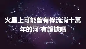 火星上可能曾有條流淌十萬年的河 有證據嗎