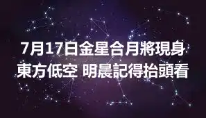 7月17日金星合月將現身東方低空 明晨記得抬頭看
