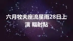 六月牧夫座流星雨28日上演 輻射點