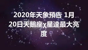 2020年天象預告 1月20日天鵝座χ星達最大亮度