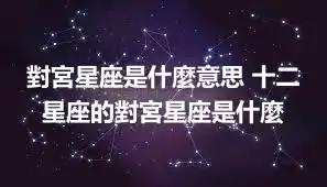 對宮星座是什麼意思 十二星座的對宮星座是什麼