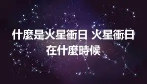 什麼是火星衝日 火星衝日在什麼時候