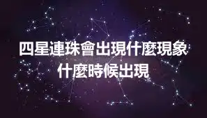 四星連珠會出現什麼現象 什麼時候出現