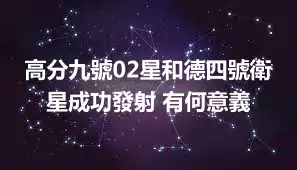 高分九號02星和德四號衛星成功發射 有何意義