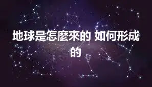 地球是怎麼來的 如何形成的