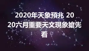 2020年天象預兆 2020六月重要天文現象搶先看