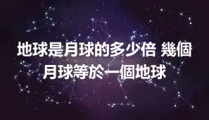 地球是月球的多少倍 幾個月球等於一個地球