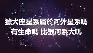 獵犬座星系屬於河外星系嗎 有生命嗎 比銀河系大嗎