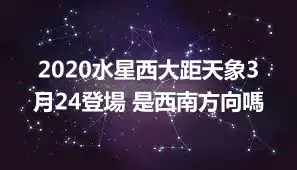 2020水星西大距天象3月24登場 是西南方向嗎