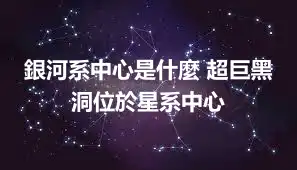 銀河系中心是什麼 超巨黑洞位於星系中心