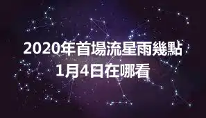 2020年首場流星雨幾點 1月4日在哪看