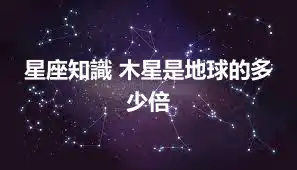 星座知識 木星是地球的多少倍