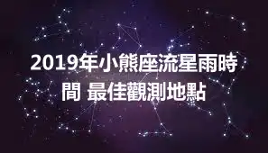 2019年小熊座流星雨時間 最佳觀測地點