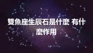 雙魚座生辰石是什麼 有什麼作用