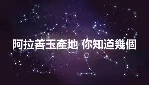 阿拉善玉產地 你知道幾個